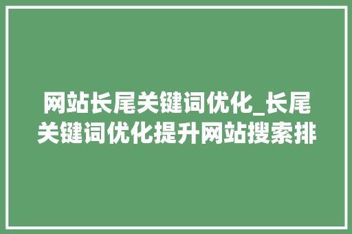 网站长尾关键词优化_长尾关键词优化提升网站搜索排名的秘籍。 网站长尾关键词优化_长尾关键词优化提升网站搜索排名的秘籍。 SEO关键词