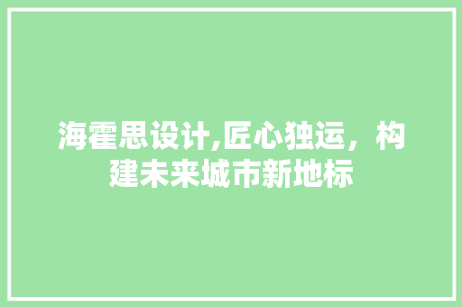 海霍思设计,匠心独运，构建未来城市新地标