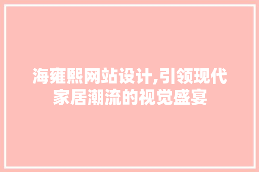 海雍熙网站设计,引领现代家居潮流的视觉盛宴