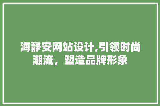 海静安网站设计,引领时尚潮流，塑造品牌形象
