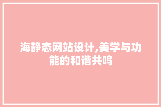 海静态网站设计,美学与功能的和谐共鸣 海静态网站设计,美学与功能的和谐共鸣 百度SEO