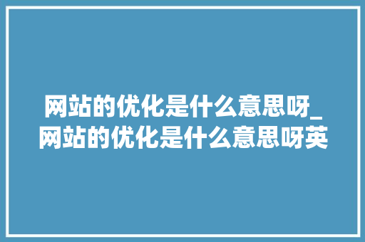 网站的优化是什么意思呀_网站的优化是什么意思呀英文。 百度SEO 网站的优化是什么意思呀_网站的优化是什么意思呀英文。 网站的优化是什么意思呀_网站的优化是什么意思呀英文。 百度SEO