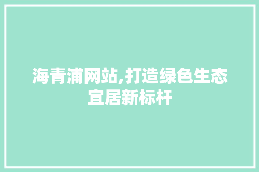 海青浦网站,打造绿色生态宜居新标杆