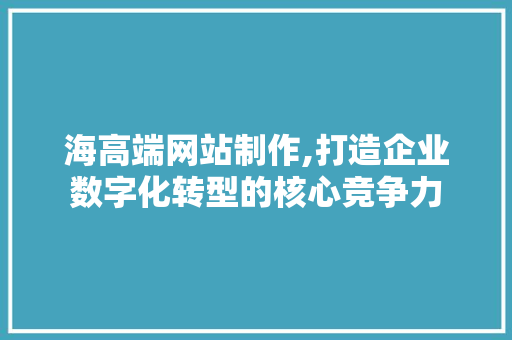 海高端网站制作,打造企业数字化转型的核心竞争力