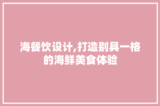 海餐饮设计,打造别具一格的海鲜美食体验 海餐饮设计,打造别具一格的海鲜美食体验 网站建设公司
