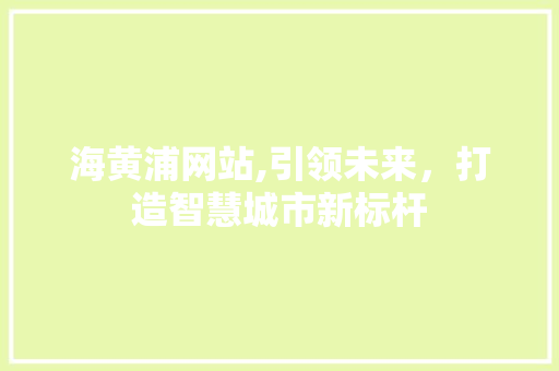海黄浦网站,引领未来，打造智慧城市新标杆