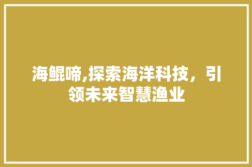 海鲲啼,探索海洋科技，引领未来智慧渔业