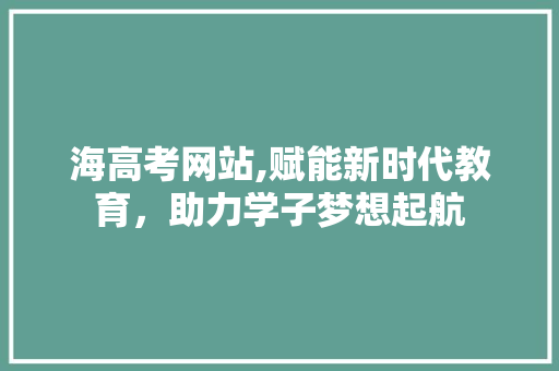 海高考网站,赋能新时代教育，助力学子梦想起航