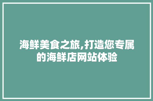 海鲜美食之旅,打造您专属的海鲜店网站体验