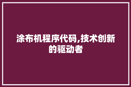 涂布机程序代码,技术创新的驱动者
