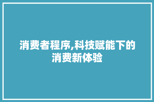 消费者程序,科技赋能下的消费新体验