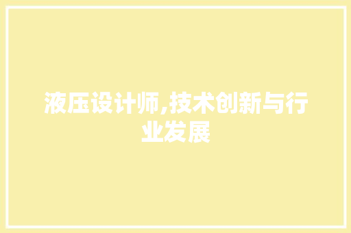 液压设计师,技术创新与行业发展