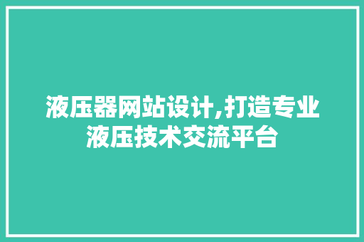 液压器网站设计,打造专业液压技术交流平台