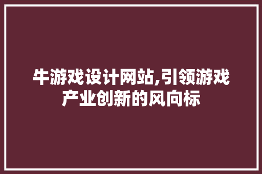 牛游戏设计网站,引领游戏产业创新的风向标