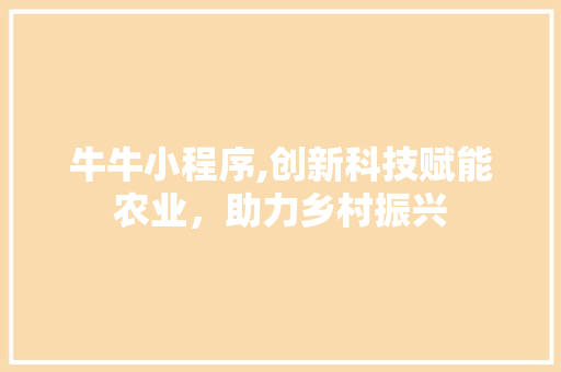 牛牛小程序,创新科技赋能农业，助力乡村振兴