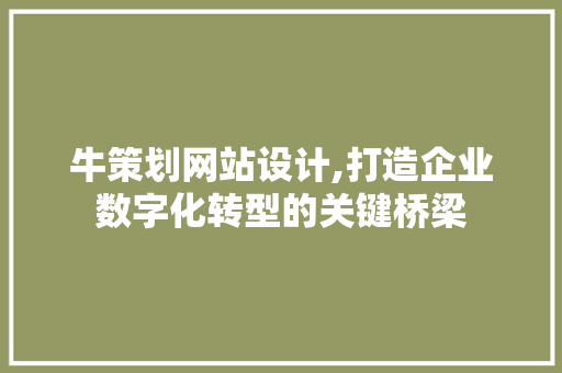 牛策划网站设计,打造企业数字化转型的关键桥梁