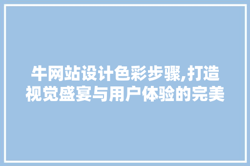 牛网站设计色彩步骤,打造视觉盛宴与用户体验的完美融合