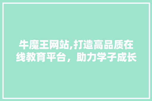 牛魔王网站,打造高品质在线教育平台，助力学子成长成才