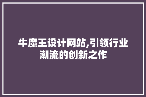 牛魔王设计网站,引领行业潮流的创新之作