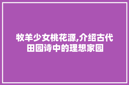 牧羊少女桃花源,介绍古代田园诗中的理想家园