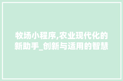 牧场小程序,农业现代化的新助手_创新与适用的智慧农业解决方法