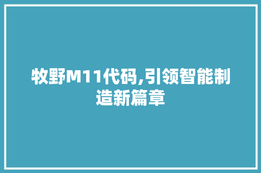 牧野M11代码,引领智能制造新篇章