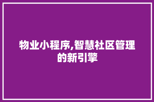 物业小程序,智慧社区管理的新引擎