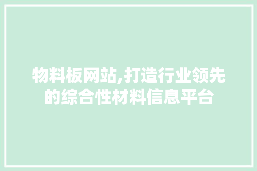 物料板网站,打造行业领先的综合性材料信息平台
