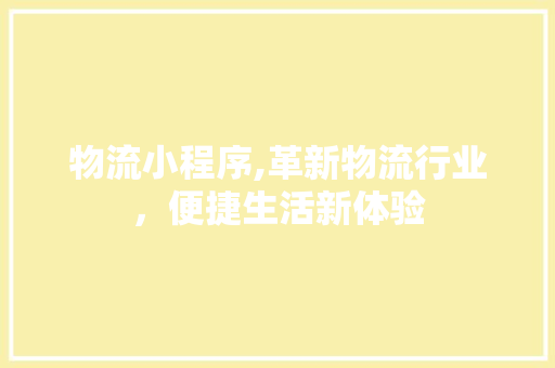 物流小程序,革新物流行业，便捷生活新体验