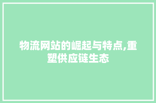 物流网站的崛起与特点,重塑供应链生态