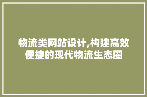 物流类网站设计,构建高效便捷的现代物流生态圈