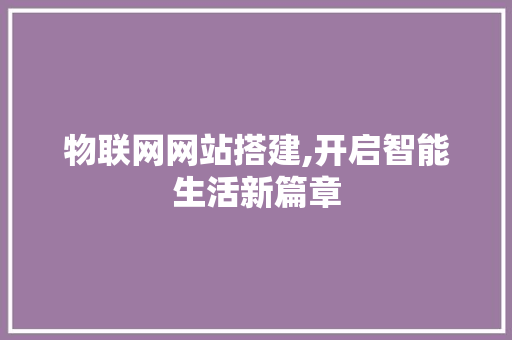 物联网网站搭建,开启智能生活新篇章