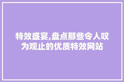 特效盛宴,盘点那些令人叹为观止的优质特效网站