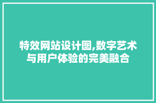 特效网站设计图,数字艺术与用户体验的完美融合