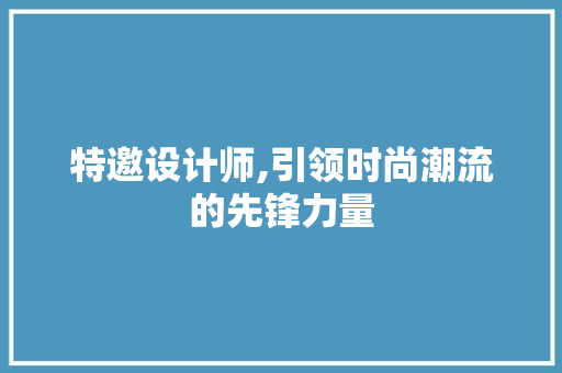 特邀设计师,引领时尚潮流的先锋力量