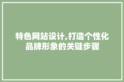 特色网站设计,打造个性化品牌形象的关键步骤