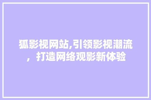 狐影视网站,引领影视潮流，打造网络观影新体验