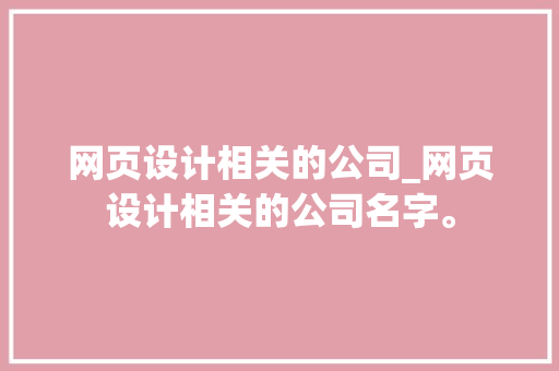 网页设计相关的公司_网页设计相关的公司名字。 网页设计相关的公司_网页设计相关的公司名字。 网站建设公司