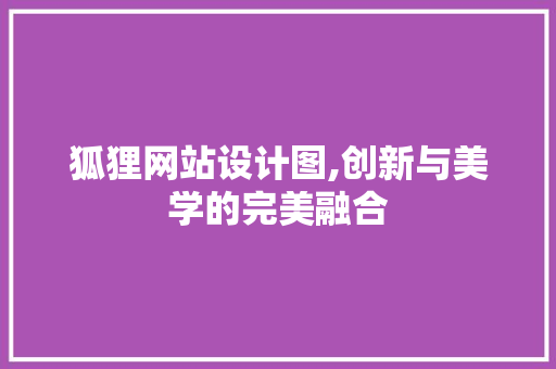 狐狸网站设计图,创新与美学的完美融合