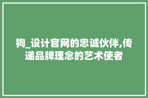 狗_设计官网的忠诚伙伴,传递品牌理念的艺术使者