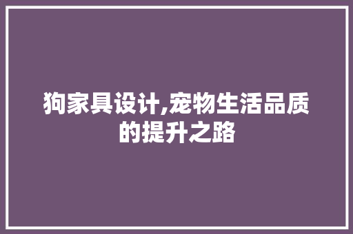 狗家具设计,宠物生活品质的提升之路 狗家具设计,宠物生活品质的提升之路 网站建设公司
