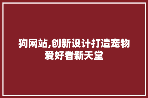 狗网站,创新设计打造宠物爱好者新天堂