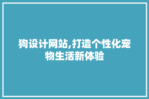 狗设计网站,打造个性化宠物生活新体验