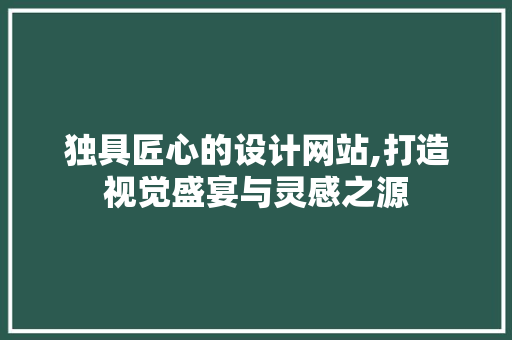 独具匠心的设计网站,打造视觉盛宴与灵感之源