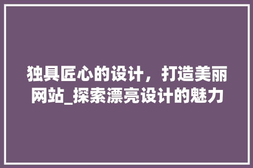 独具匠心的设计，打造美丽网站_探索漂亮设计的魅力
