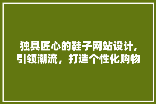 独具匠心的鞋子网站设计,引领潮流，打造个性化购物体验