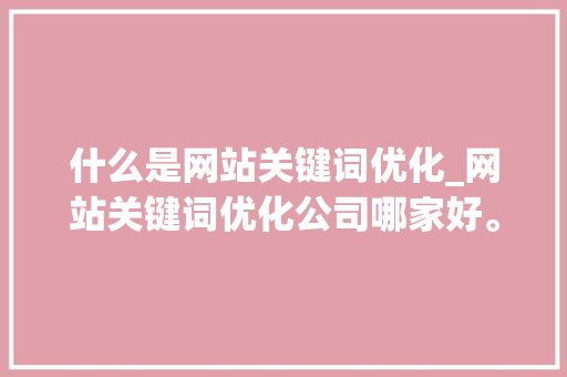 什么是网站关键词优化_网站关键词优化公司哪家好。 什么是网站关键词优化_网站关键词优化公司哪家好。 必应SEO