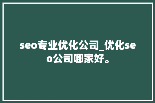 seo专业优化公司_优化seo公司哪家好。 seo专业优化公司_优化seo公司哪家好。 网站建设公司