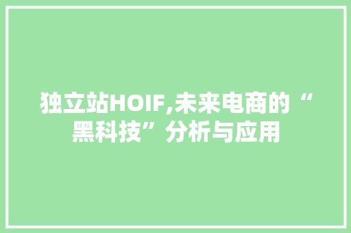 独立站HOIF,未来电商的“黑科技”分析与应用