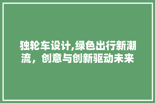 独轮车设计,绿色出行新潮流，创意与创新驱动未来
